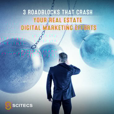 3 Roadblocks that Crash your Real Estate Digital Marketing Efforts